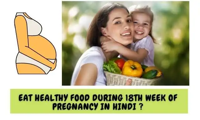 गर्भावस्था के 18 वें सप्ताह में पोस्टिक आहार का सेवन करें - Eat Healthy Food During 18th Week Of Pregnancy In Hindi ?