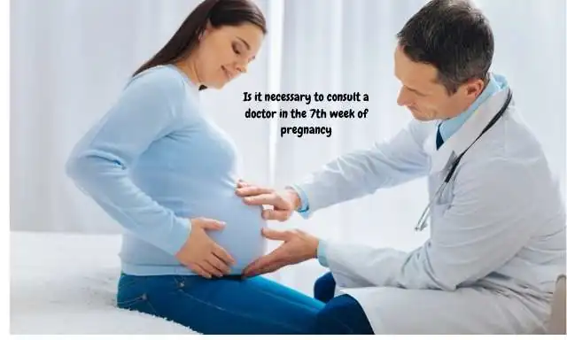 Is it necessary to consult a doctor in the 7th week of pregnancy